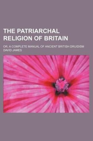 Cover of The Patriarchal Religion of Britain; Or, a Complete Manual of Ancient British Druidism