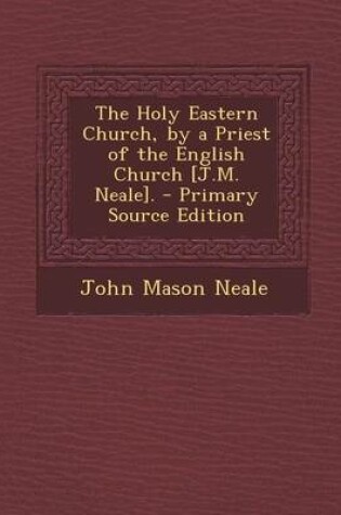 Cover of The Holy Eastern Church, by a Priest of the English Church [J.M. Neale]. - Primary Source Edition