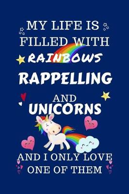 Book cover for My Life Is Filled With Rainbows Rappelling And Unicorns And I Only Love One Of Them