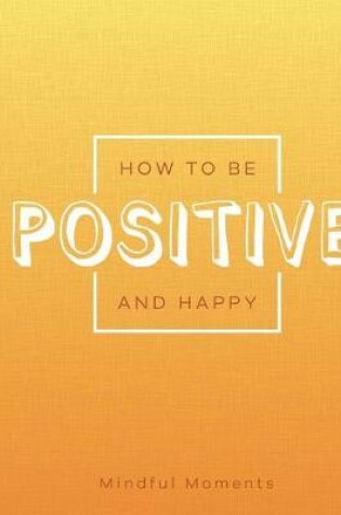 Cover of How to Be Positive and Happy