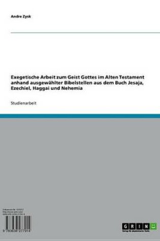 Cover of Exegetische Arbeit Zum Geist Gottes Im Alten Testament Anhand Ausgewahlter Bibelstellen Aus Dem Buch Jesaja, Ezechiel, Haggai Und Nehemia