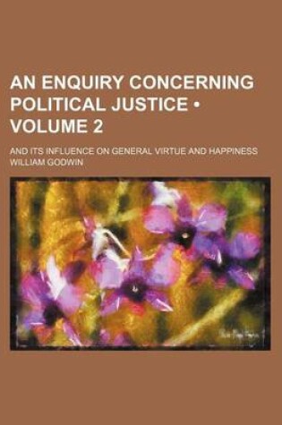 Cover of An Enquiry Concerning Political Justice (Volume 2); And Its Influence on General Virtue and Happiness