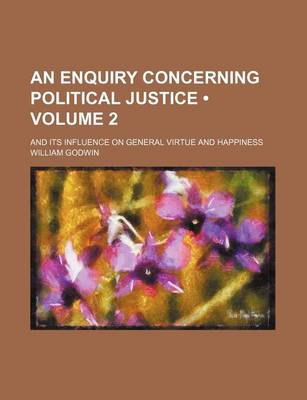 Book cover for An Enquiry Concerning Political Justice (Volume 2); And Its Influence on General Virtue and Happiness