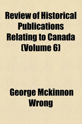 Book cover for Review of Historical Publications Relating to Canada (Volume 6)