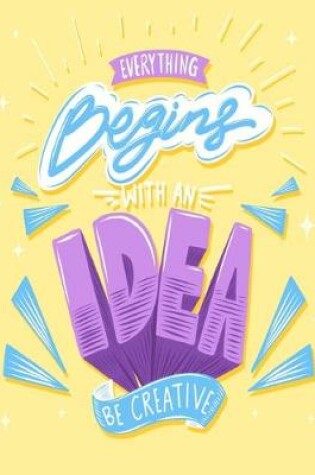 Cover of Everything Begins With An Idea Be Creative