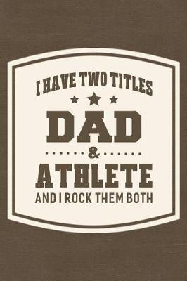 Book cover for I Have Two Titles Dad & Athlete And I Rock Them Both