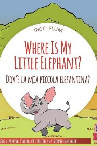 Cover of Where Is My Little Elephant? - Dov'è la mia piccola elefantina?