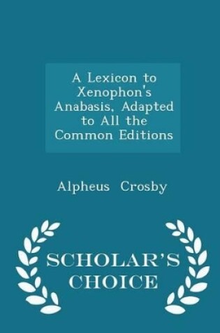 Cover of A Lexicon to Xenophon's Anabasis, Adapted to All the Common Editions - Scholar's Choice Edition