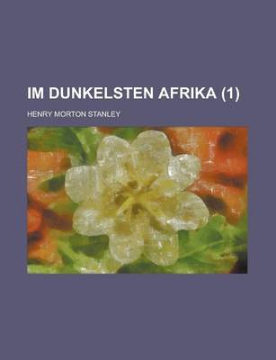Book cover for Im Dunkelsten Afrika (1); Aufsuchung, Rettung Und Ruckzug Emin Pascha's, Gouverneurs Der Aequatorialprovinz