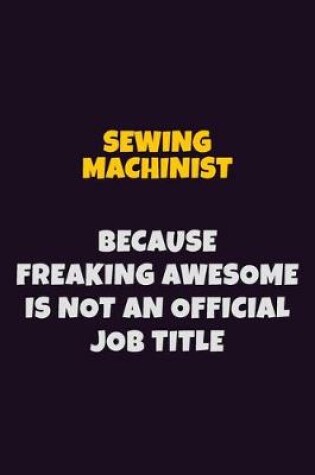 Cover of Sewing Machinist, Because Freaking Awesome Is Not An Official Job Title