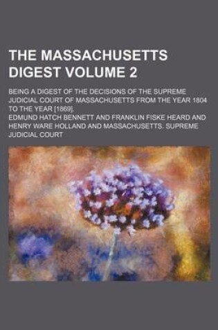 Cover of The Massachusetts Digest Volume 2; Being a Digest of the Decisions of the Supreme Judicial Court of Massachusetts from the Year 1804 to the Year [1869].