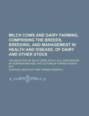 Book cover for Milch Cows and Dairy Farming, Comprising the Breeds, Breeding, and Management in Health and Disease, of Dairy and Other Stock; The Selection of Milch Cows, with a Full Explanation of Guenon's Method the Culture of Forage Plants, Etc