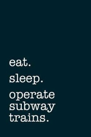 Cover of eat. sleep. operate subway trains. - Lined Notebook