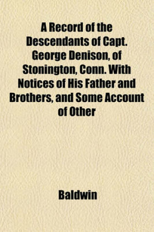 Cover of A Record of the Descendants of Capt. George Denison, of Stonington, Conn. with Notices of His Father and Brothers, and Some Account of Other