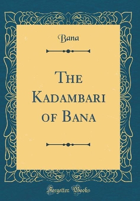 Book cover for The Kadambari of Bana (Classic Reprint)