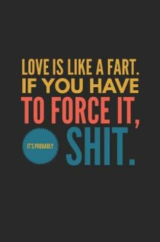 Cover of Love Is Like a Fart If You Have to Force It It's Probably Shit