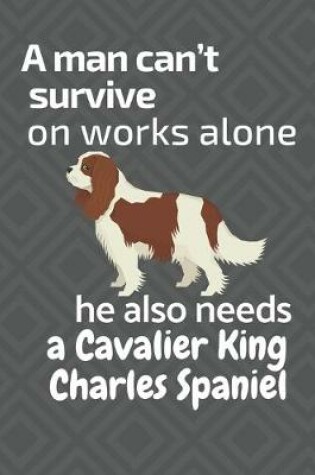 Cover of A man can't survive on works alone he also needs a Cavaliar King Charles Spaniel