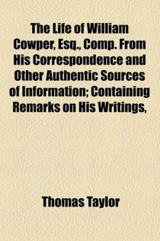 Cover of The Life of William Cowper, Esq., Comp. from His Correspondence and Other Authentic Sources of Information; Containing Remarks on His Writings,