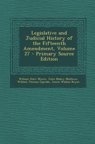 Cover of Legislative and Judicial History of the Fifteenth Amendment, Volume 27 - Primary Source Edition