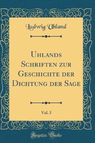 Cover of Uhlands Schriften Zur Geschichte Der Dichtung Der Sage, Vol. 5 (Classic Reprint)