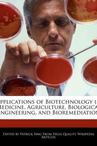 Cover of Applications of Biotechnology in Medicine, Agriculture, Biological Engineering, and Bioremediation