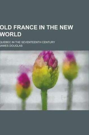 Cover of Old France in the New World; Quebec in the Seventeenth Century