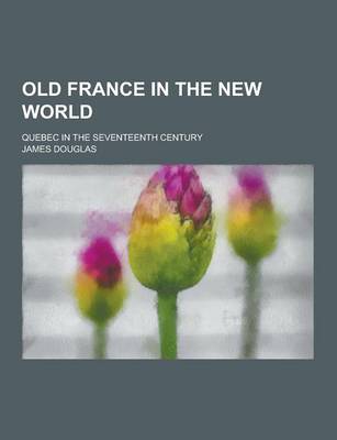 Book cover for Old France in the New World; Quebec in the Seventeenth Century