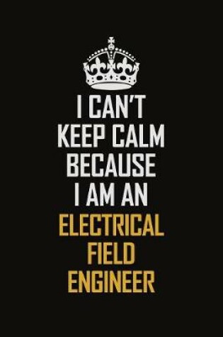 Cover of I Can't Keep Calm Because I Am An Electrical Field Engineer