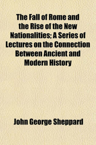 Cover of The Fall of Rome and the Rise of the New Nationalities; A Series of Lectures on the Connection Between Ancient and Modern History