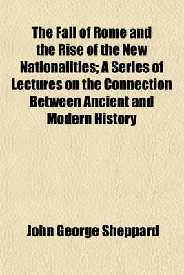 Book cover for The Fall of Rome and the Rise of the New Nationalities; A Series of Lectures on the Connection Between Ancient and Modern History