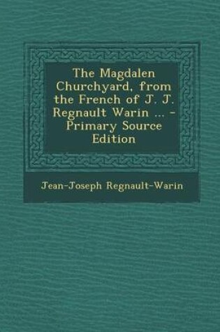 Cover of The Magdalen Churchyard, from the French of J. J. Regnault Warin ... - Primary Source Edition