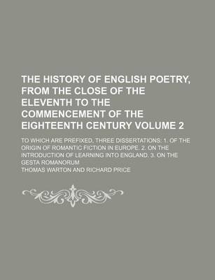 Book cover for The History of English Poetry, from the Close of the Eleventh to the Commencement of the Eighteenth Century Volume 2; To Which Are Prefixed, Three Dissertations 1. of the Origin of Romantic Fiction in Europe. 2. on the Introduction of Learning Into Engla