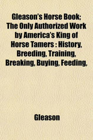 Cover of Gleason's Horse Book; The Only Authorized Work by America's King of Horse Tamers