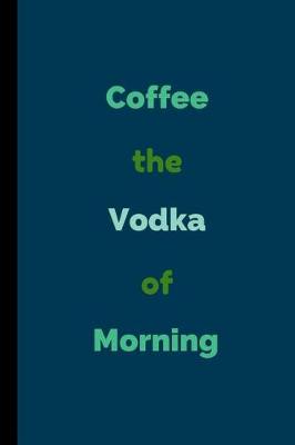 Book cover for Coffee The Vodka Of Morning