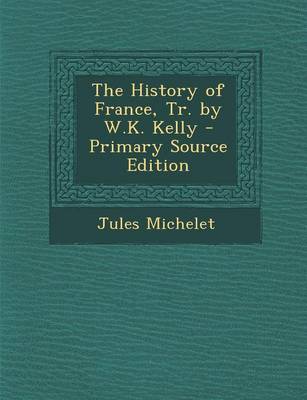 Book cover for The History of France, Tr. by W.K. Kelly - Primary Source Edition