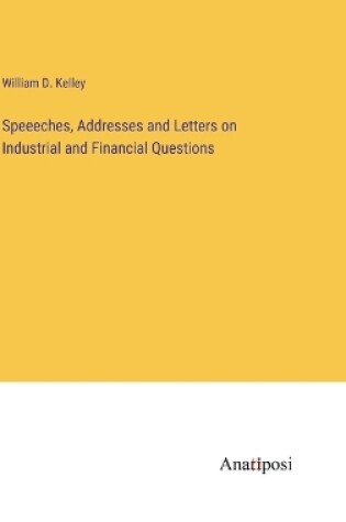 Cover of Speeeches, Addresses and Letters on Industrial and Financial Questions