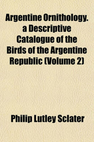 Cover of Argentine Ornithology. a Descriptive Catalogue of the Birds of the Argentine Republic (Volume 2)