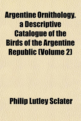 Book cover for Argentine Ornithology. a Descriptive Catalogue of the Birds of the Argentine Republic (Volume 2)