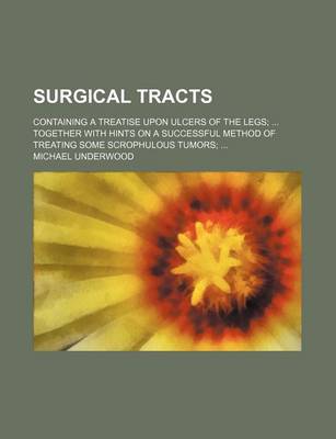 Book cover for Surgical Tracts; Containing a Treatise Upon Ulcers of the Legs Together with Hints on a Successful Method of Treating Some Scrophulous Tumors