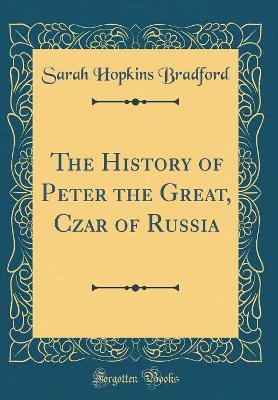 Book cover for The History of Peter the Great, Czar of Russia (Classic Reprint)