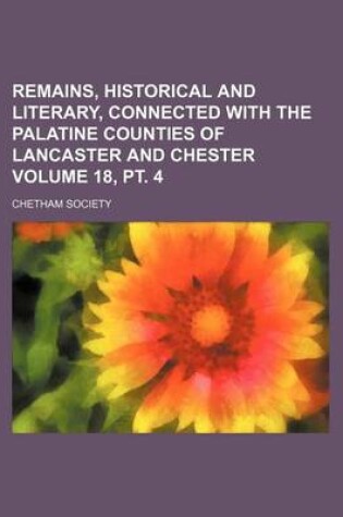 Cover of Remains, Historical and Literary, Connected with the Palatine Counties of Lancaster and Chester Volume 18, PT. 4