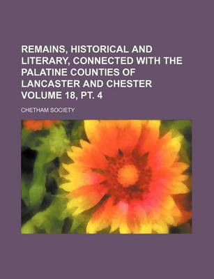 Book cover for Remains, Historical and Literary, Connected with the Palatine Counties of Lancaster and Chester Volume 18, PT. 4