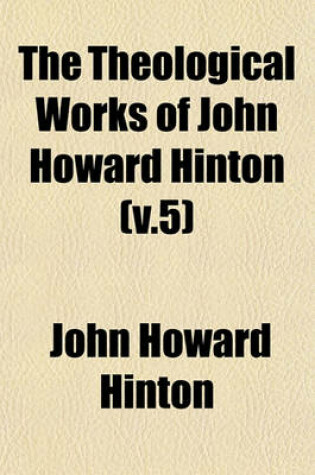 Cover of The Theological Works of John Howard Hinton (V.5)