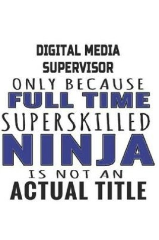 Cover of Digital Media Supervisor Only Because Full Time Superskilled Ninja Is Not An Actual Title