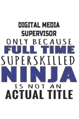 Book cover for Digital Media Supervisor Only Because Full Time Superskilled Ninja Is Not An Actual Title