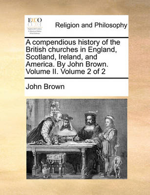 Book cover for A Compendious History of the British Churches in England, Scotland, Ireland, and America. by John Brown. Volume II. Volume 2 of 2