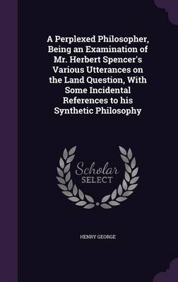 Book cover for A Perplexed Philosopher, Being an Examination of Mr. Herbert Spencer's Various Utterances on the Land Question, with Some Incidental References to His Synthetic Philosophy