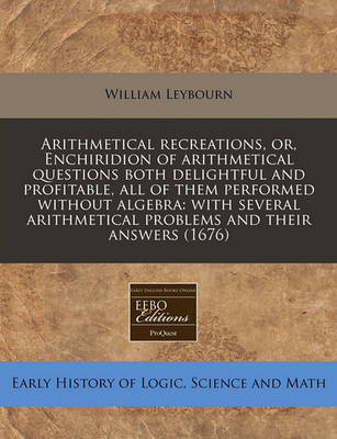 Book cover for Arithmetical Recreations, Or, Enchiridion of Arithmetical Questions Both Delightful and Profitable, All of Them Performed Without Algebra