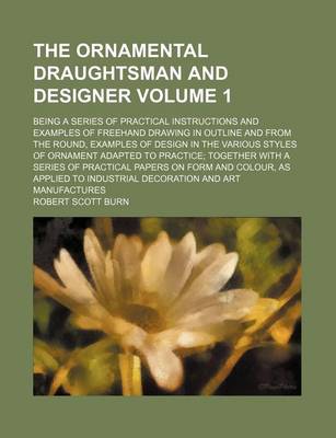 Book cover for The Ornamental Draughtsman and Designer Volume 1; Being a Series of Practical Instructions and Examples of FreeHand Drawing in Outline and from the Round, Examples of Design in the Various Styles of Ornament Adapted to Practice; Together with a Series of