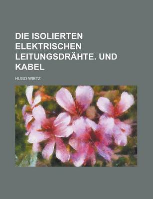 Book cover for Die Isolierten Elektrischen Leitungsdrahte. Und Kabel